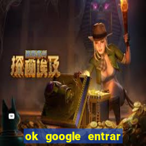 ok google entrar em jogo de c****